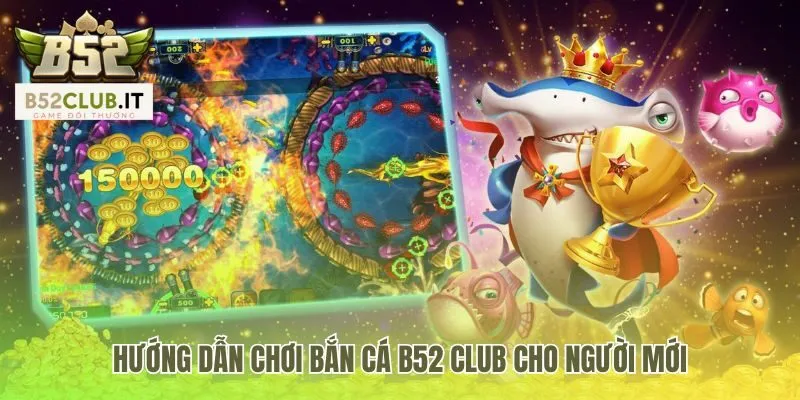 Hướng dẫn chơi bắn cá b52 club từ vũ khí đến mẹo săn boss